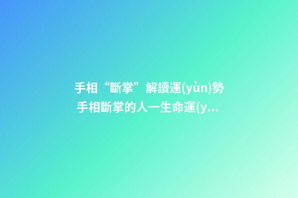 手相“斷掌”解讀運(yùn)勢 手相斷掌的人一生命運(yùn)分析